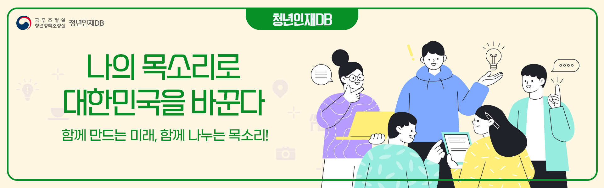 국무조정실 청년정책조정실 청년인재DB 나의 목소리로 대한민국을 바꾼다 함께 만드는 미래, 함께 나누는 목소리!